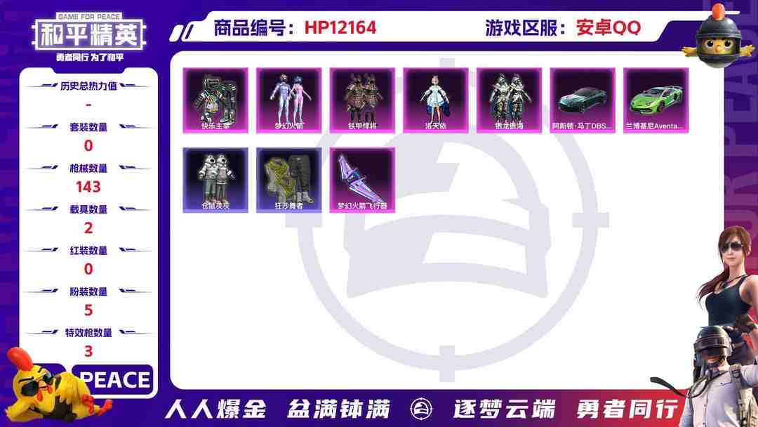 和平精英账号安卓QQ26536  安卓手Q-5王牌印记-5粉装-3特效枪-2载具-47881热力值-106套装-143枪皮-0卓越印记-0传奇印记
【5粉装】,梦幻火箭,洛天依,银龙傲海,铁甲悍将,快乐主宰
【3特效