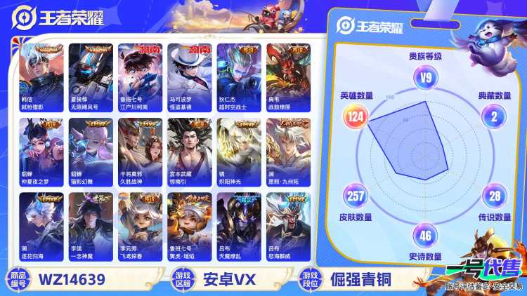 1990423-安卓V 【可二次】 英雄数量:124 皮肤数量:257 贵族等级:贵族V9 传说数量:35 无限飓风号 弑枪猎影 怪盗基德 江户川柯南 兔狲·蓬尾 愿照·千秋盛 愿照·岁时盈 续相思